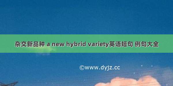 杂交新品种 a new hybrid variety英语短句 例句大全