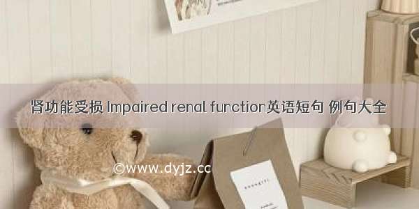 肾功能受损 Impaired renal function英语短句 例句大全