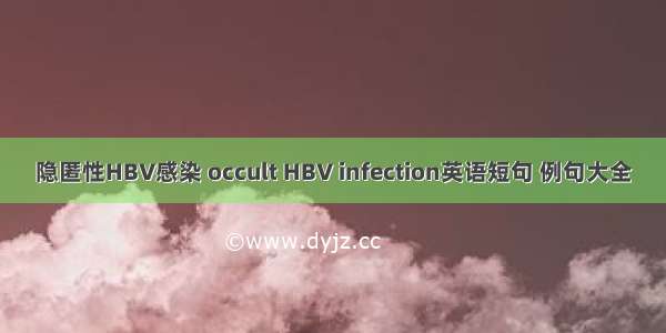 隐匿性HBV感染 occult HBV infection英语短句 例句大全