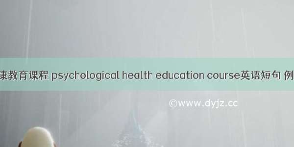 心理健康教育课程 psychological health education course英语短句 例句大全