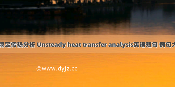 非稳定传热分析 Unsteady heat transfer analysis英语短句 例句大全