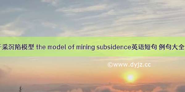开采沉陷模型 the model of mining subsidence英语短句 例句大全