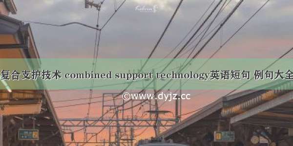 复合支护技术 combined support technology英语短句 例句大全