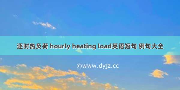 逐时热负荷 hourly heating load英语短句 例句大全