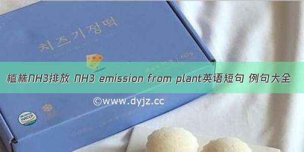 植株NH3排放 NH3 emission from plant英语短句 例句大全