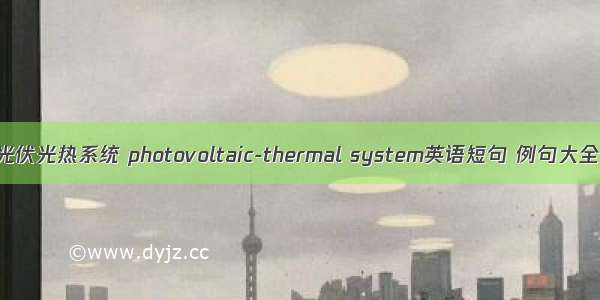 光伏光热系统 photovoltaic-thermal system英语短句 例句大全