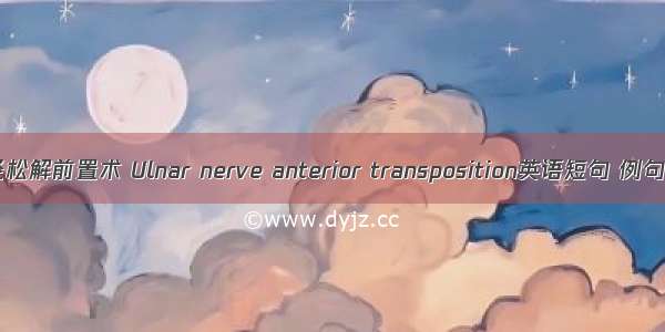 尺神经松解前置术 Ulnar nerve anterior transposition英语短句 例句大全