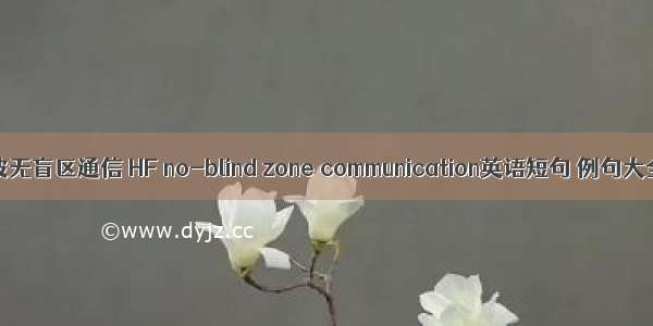 短波无盲区通信 HF no-blind zone communication英语短句 例句大全