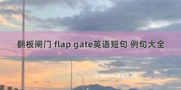 翻板闸门 flap gate英语短句 例句大全