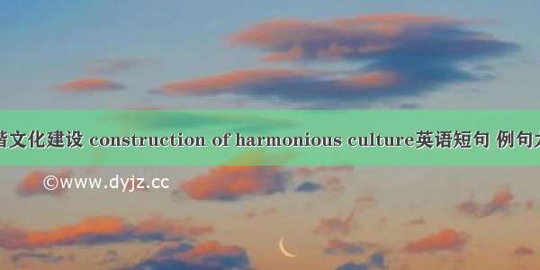 和谐文化建设 construction of harmonious culture英语短句 例句大全