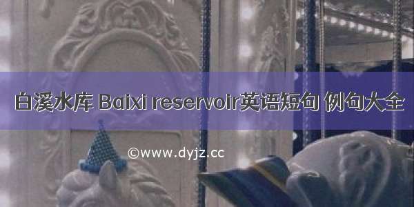 白溪水库 Baixi reservoir英语短句 例句大全