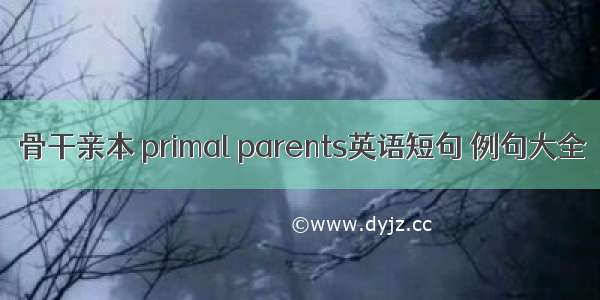 骨干亲本 primal parents英语短句 例句大全