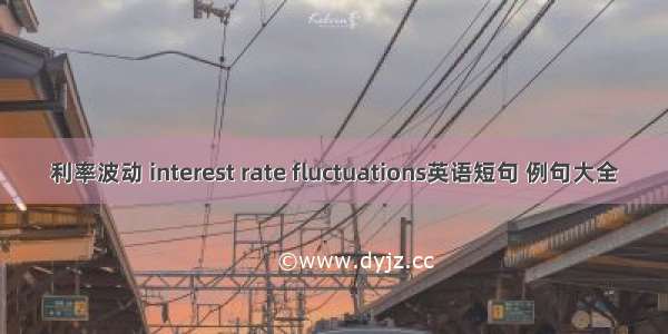 利率波动 interest rate fluctuations英语短句 例句大全