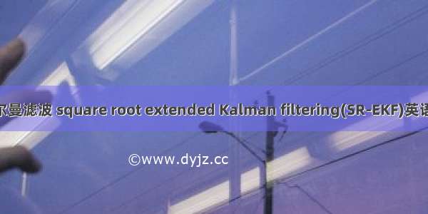 平方根推广卡尔曼滤波 square root extended Kalman filtering(SR-EKF)英语短句 例句大全