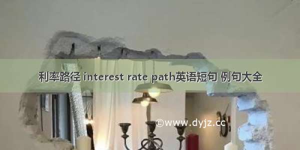 利率路径 interest rate path英语短句 例句大全