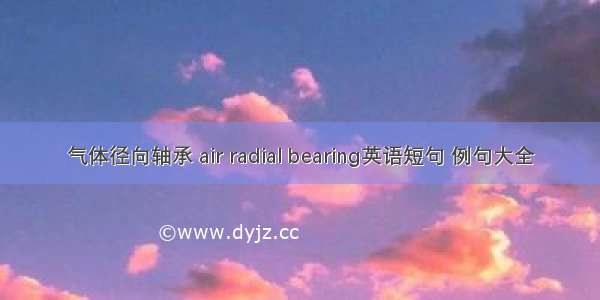 气体径向轴承 air radial bearing英语短句 例句大全