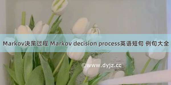 Markov决策过程 Markov decision process英语短句 例句大全