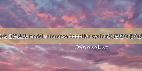 模型参考自适应法 model reference adaptive system英语短句 例句大全