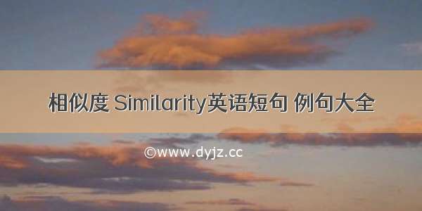 相似度 Similarity英语短句 例句大全