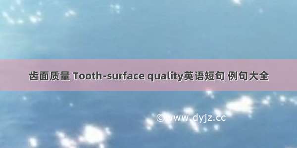 齿面质量 Tooth-surface quality英语短句 例句大全