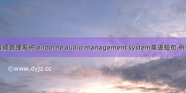 机载音频管理系统 airborne audio management system英语短句 例句大全