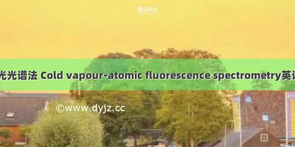 冷蒸气-原子荧光光谱法 Cold vapour-atomic fluorescence spectrometry英语短句 例句大全