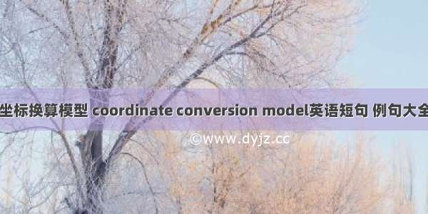 坐标换算模型 coordinate conversion model英语短句 例句大全