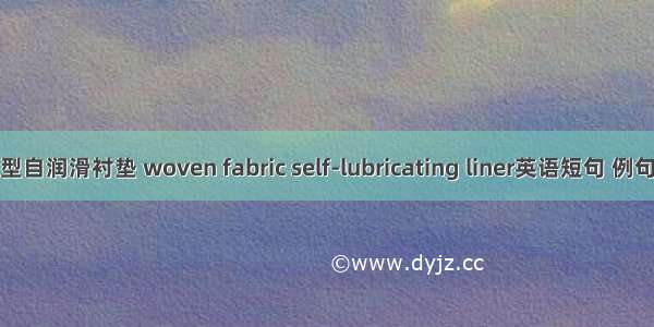 织物型自润滑衬垫 woven fabric self-lubricating liner英语短句 例句大全