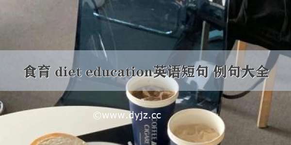 食育 diet education英语短句 例句大全