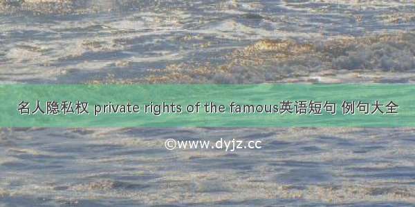 名人隐私权 private rights of the famous英语短句 例句大全