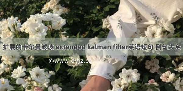 扩展的卡尔曼滤波 extended kalman filter英语短句 例句大全