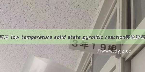 低温固相反应法 low temperature solid state pyrolitic reaction英语短句 例句大全