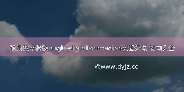 轴角数字转换 angle-digital conversion英语短句 例句大全