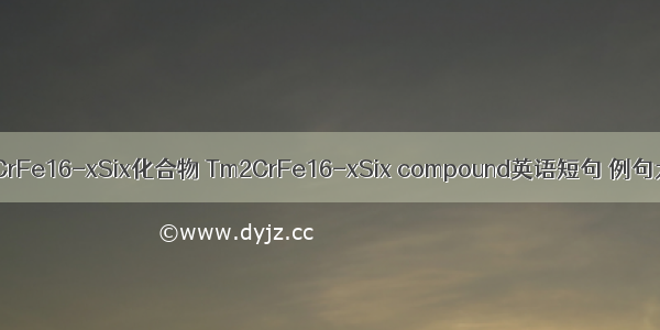 Tm2CrFe16-xSix化合物 Tm2CrFe16-xSix compound英语短句 例句大全
