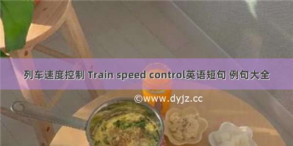 列车速度控制 Train speed control英语短句 例句大全