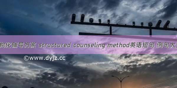 结构化辅导方案 structured counseling method英语短句 例句大全