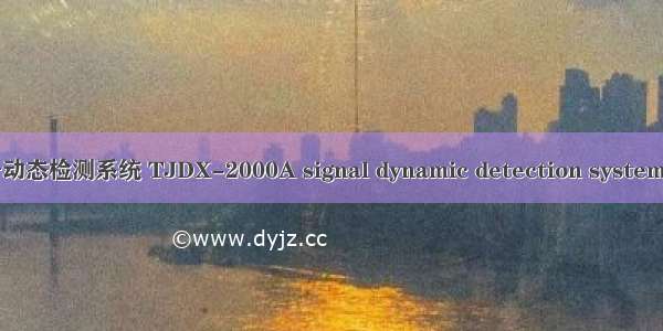 TJDX-2000A信号动态检测系统 TJDX-2000A signal dynamic detection system英语短句 例句大全