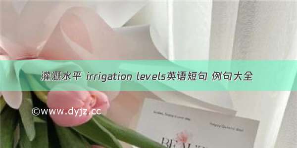 灌溉水平 irrigation levels英语短句 例句大全