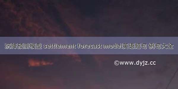 沉降预测模型 settlement forecast model英语短句 例句大全