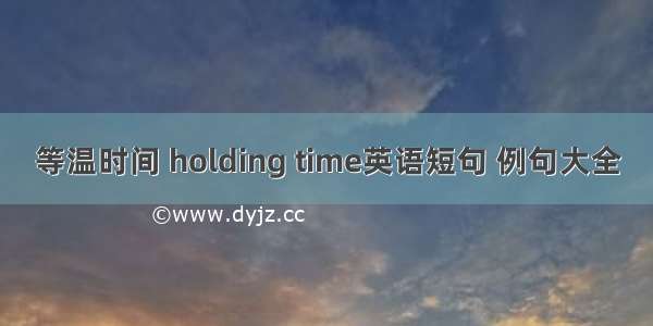 等温时间 holding time英语短句 例句大全