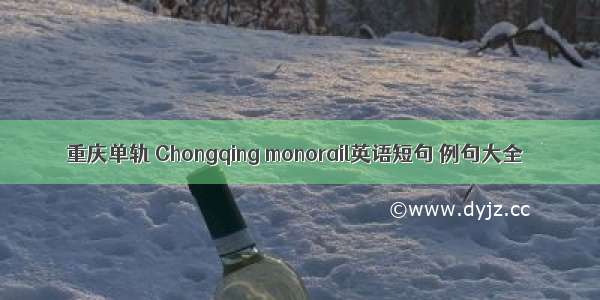 重庆单轨 Chongqing monorail英语短句 例句大全