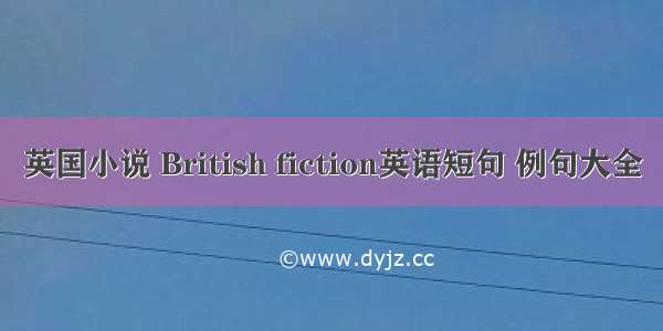 英国小说 British fiction英语短句 例句大全