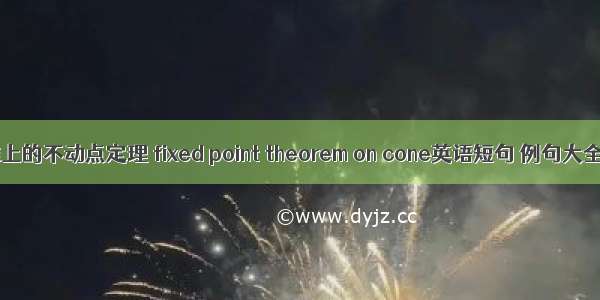 锥上的不动点定理 fixed point theorem on cone英语短句 例句大全
