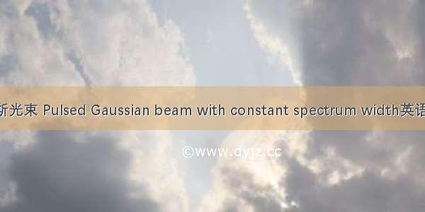 等谱宽脉冲高斯光束 Pulsed Gaussian beam with constant spectrum width英语短句 例句大全