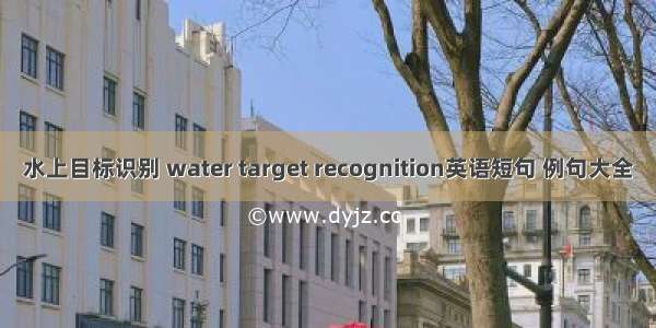 水上目标识别 water target recognition英语短句 例句大全