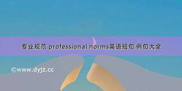 专业规范 professional norms英语短句 例句大全