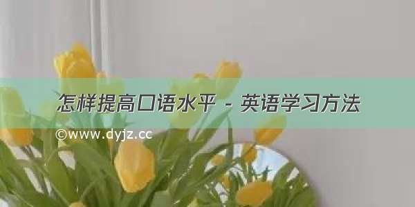 怎样提高口语水平 - 英语学习方法