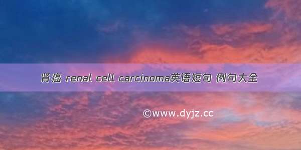 肾癌 renal cell carcinoma英语短句 例句大全