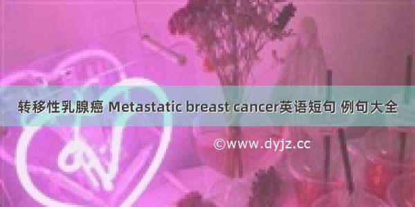 转移性乳腺癌 Metastatic breast cancer英语短句 例句大全