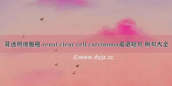 肾透明细胞癌 renal clear cell carcinoma英语短句 例句大全